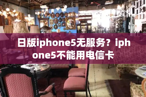 日版iphone5无服务？iphone5不能用电信卡
