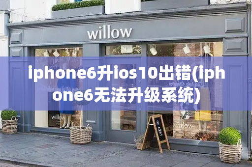 iphone6升ios10出错(iphone6无法升级系统)