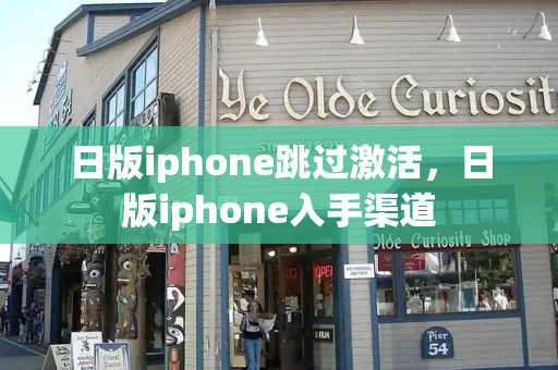 日版iphone跳过激活，日版iphone入手渠道-第1张图片-星选测评