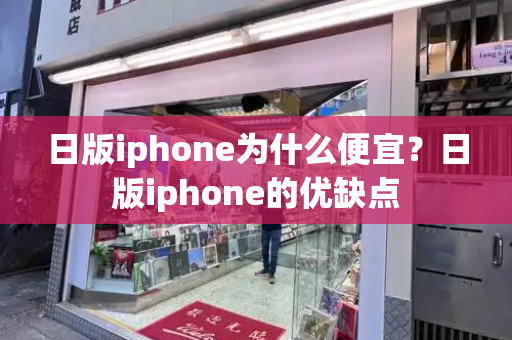 日版iphone为什么便宜？日版iphone的优缺点