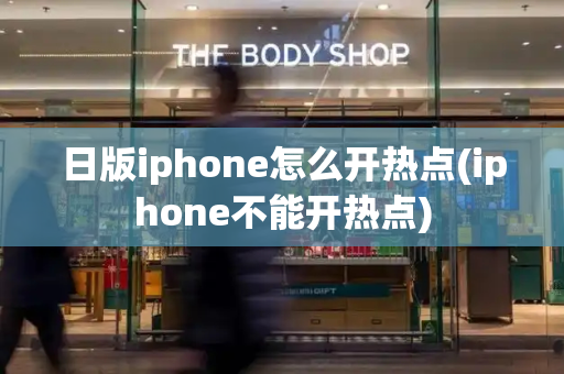 日版iphone怎么开热点(iphone不能开热点)-第1张图片-星选测评