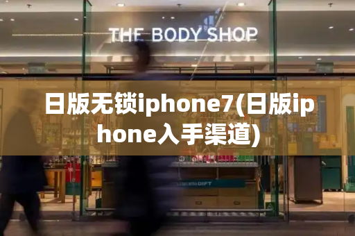 日版无锁iphone7(日版iphone入手渠道)