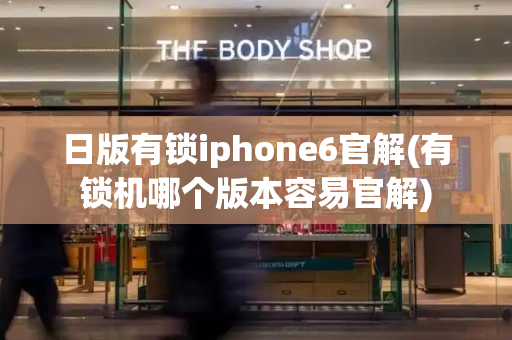 日版有锁iphone6官解(有锁机哪个版本容易官解)-第1张图片-星选测评