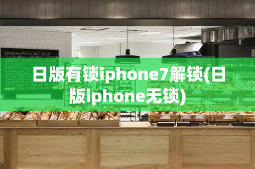 日版有锁iphone7解锁(日版iphone无锁)