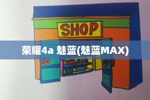 荣耀4a 魅蓝(魅蓝MAX)-第1张图片-星选测评