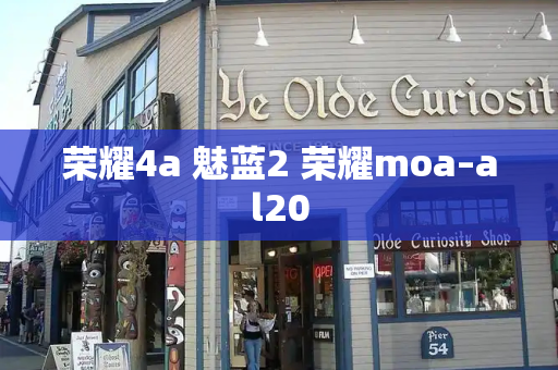荣耀4a 魅蓝2 荣耀moa–al20-第1张图片-星选测评
