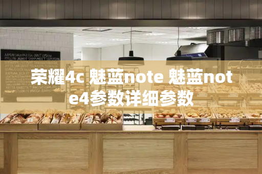 荣耀4c 魅蓝note 魅蓝note4参数详细参数