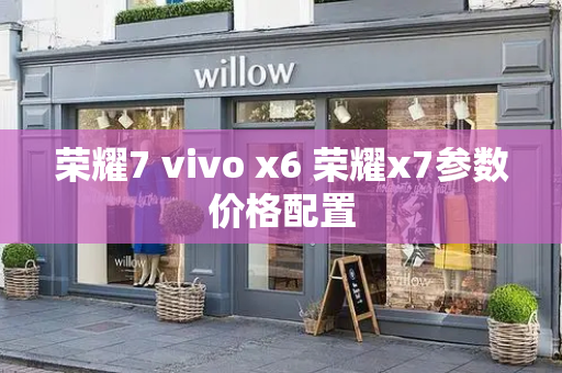 荣耀7 vivo x6 荣耀x7参数价格配置-第1张图片-星选测评