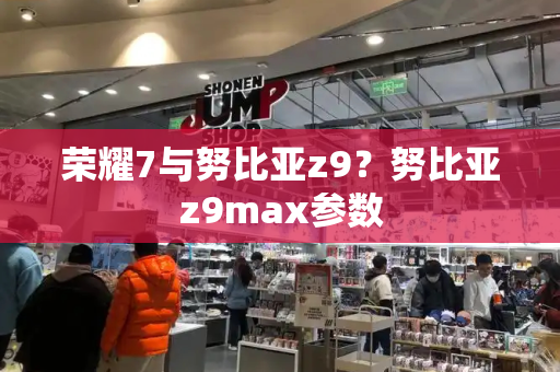 荣耀7与努比亚z9？努比亚z9max参数-第1张图片-星选测评