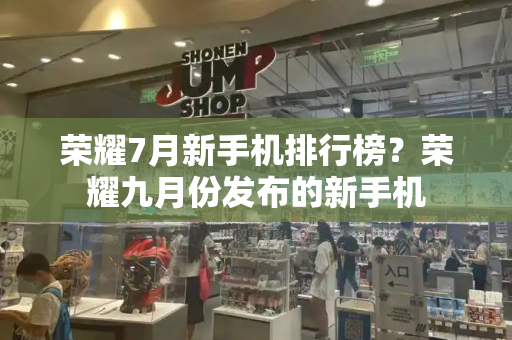荣耀7月新手机排行榜？荣耀九月份发布的新手机