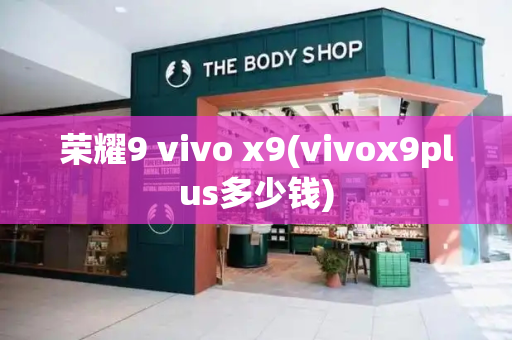 荣耀9 vivo x9(vivox9plus多少钱)