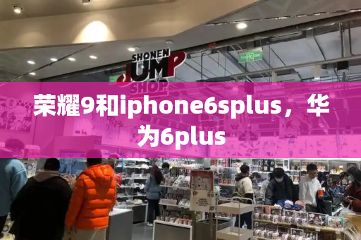 荣耀9和iphone6splus，华为6plus