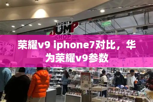 荣耀v9 iphone7对比，华为荣耀v9参数-第1张图片-星选测评