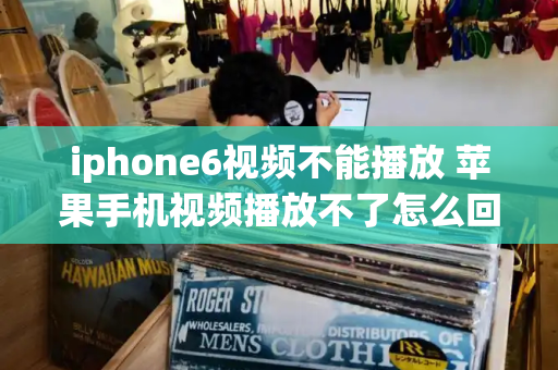 iphone6视频不能播放 苹果手机视频播放不了怎么回事儿-第1张图片-星选测评