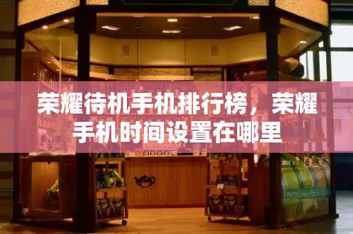 荣耀待机手机排行榜，荣耀手机时间设置在哪里