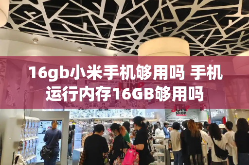 16gb小米手机够用吗 手机运行内存16GB够用吗