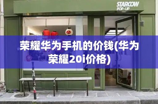 荣耀华为手机的价钱(华为荣耀20i价格)