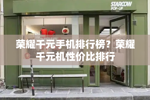 荣耀千元手机排行榜？荣耀千元机性价比排行-第1张图片-星选测评