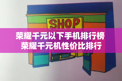 荣耀千元以下手机排行榜 荣耀千元机性价比排行-第1张图片-星选测评