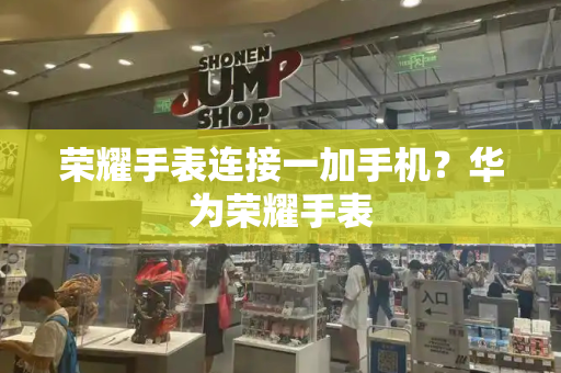 荣耀手表连接一加手机？华为荣耀手表