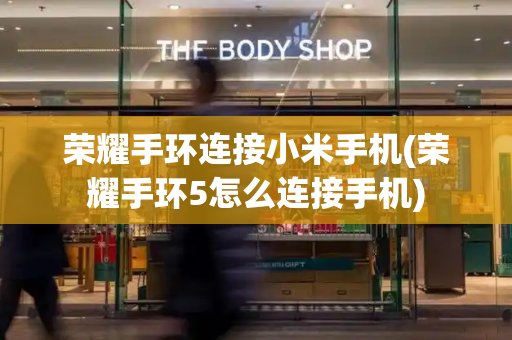 荣耀手环连接小米手机(荣耀手环5怎么连接手机)-第1张图片-星选测评