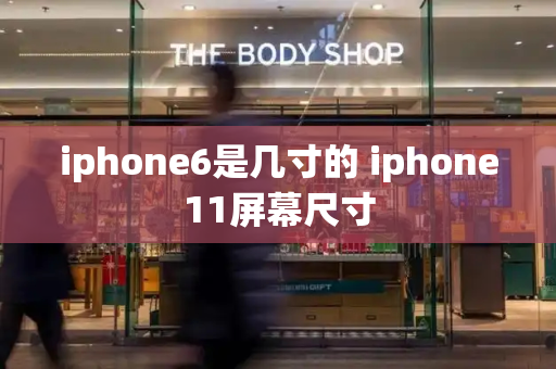 iphone6是几寸的 iphone11屏幕尺寸