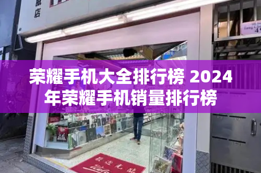 荣耀手机大全排行榜 2024年荣耀手机销量排行榜
