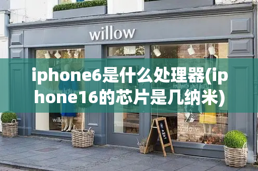iphone6是什么处理器(iphone16的芯片是几纳米)