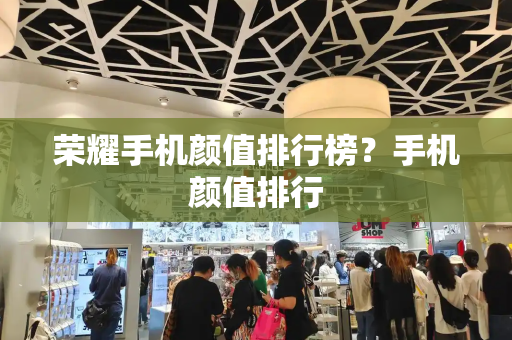 荣耀手机颜值排行榜？手机颜值排行