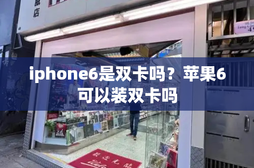 iphone6是双卡吗？苹果6可以装双卡吗-第1张图片-星选测评
