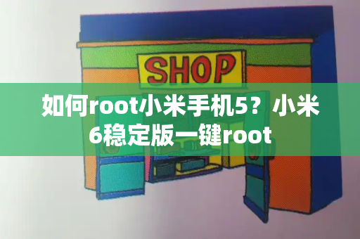 如何root小米手机5？小米6稳定版一键root-第1张图片-星选测评