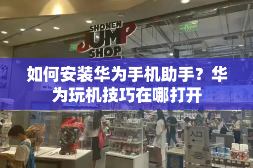 如何安装华为手机助手？华为玩机技巧在哪打开