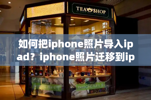 如何把iphone照片导入ipad？iphone照片迁移到ipad-第1张图片-星选测评