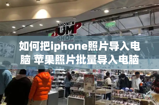如何把iphone照片导入电脑 苹果照片批量导入电脑