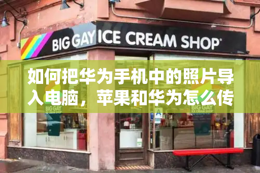 如何把华为手机中的照片导入电脑，苹果和华为怎么传照片