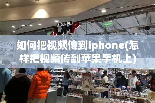 如何把视频传到iphone(怎样把视频传到苹果手机上)