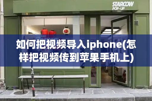 如何把视频导入iphone(怎样把视频传到苹果手机上)