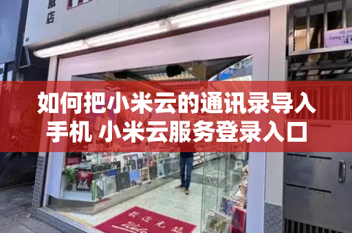如何把小米云的通讯录导入手机 小米云服务登录入口