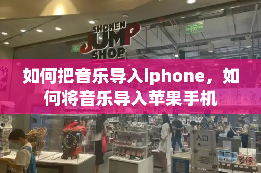 如何把音乐导入iphone，如何将音乐导入苹果手机