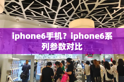 iphone6手机？iphone6系列参数对比-第1张图片-星选测评
