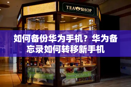 如何备份华为手机？华为备忘录如何转移新手机