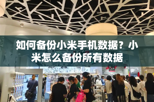如何备份小米手机数据？小米怎么备份所有数据
