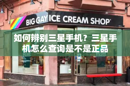如何辨别三星手机？三星手机怎么查询是不是正品