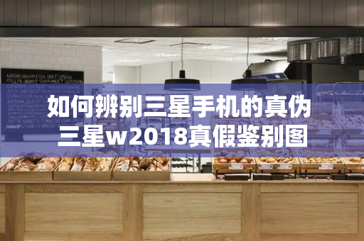 如何辨别三星手机的真伪 三星w2018真假鉴别图