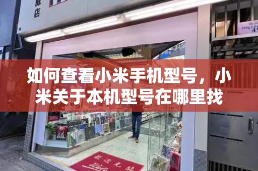 如何查看小米手机型号，小米关于本机型号在哪里找
