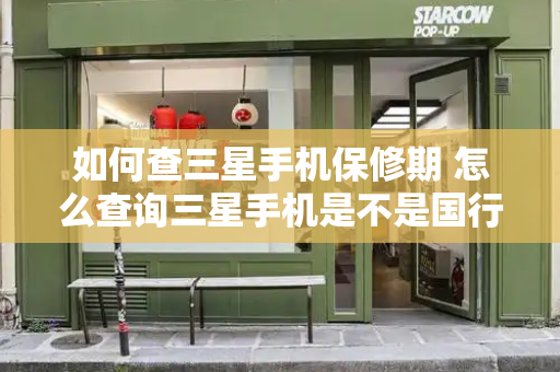 如何查三星手机保修期 怎么查询三星手机是不是国行