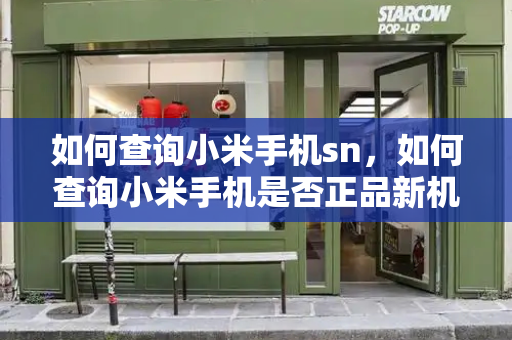 如何查询小米手机sn，如何查询小米手机是否正品新机-第1张图片-星选测评