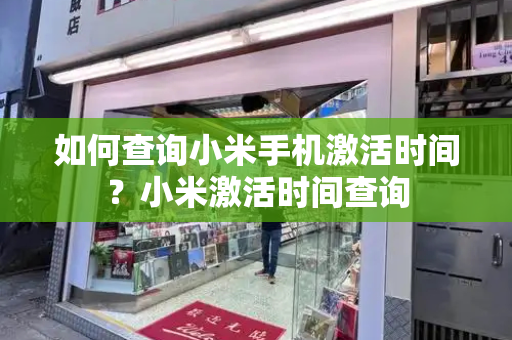 如何查询小米手机激活时间？小米激活时间查询