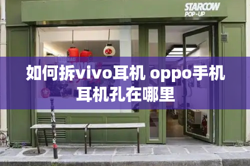 如何拆vivo耳机 oppo手机耳机孔在哪里
