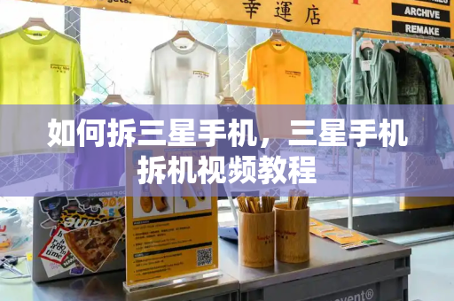 如何拆三星手机，三星手机拆机视频教程